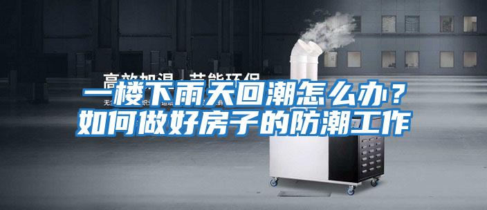 一樓下雨天回潮怎么辦？如何做好房子的防潮工作