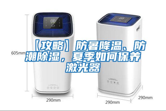 【攻略】防暑降溫、防潮除濕，夏季如何保養激光器