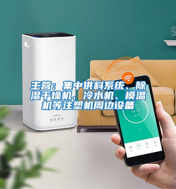 主營：集中供料系統、除濕干燥機、冷水機、模溫機等注塑機周邊設備