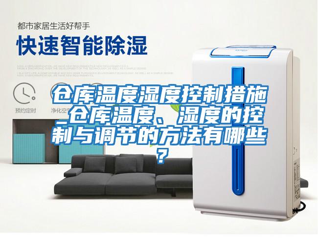 倉庫溫度濕度控制措施_倉庫溫度、濕度的控制與調節的方法有哪些？