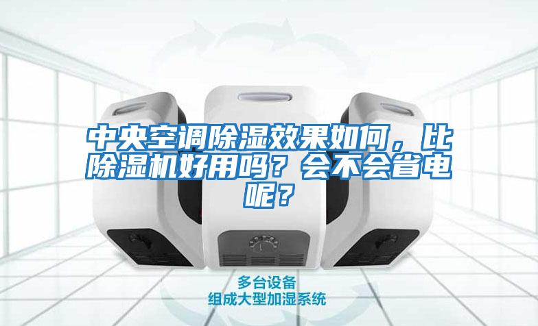 中央空調除濕效果如何,比除濕機好用嗎?會不會省電呢?