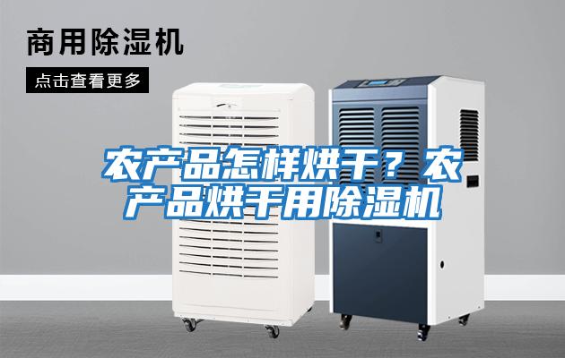 農產品怎樣烘干？農產品烘干用除濕機