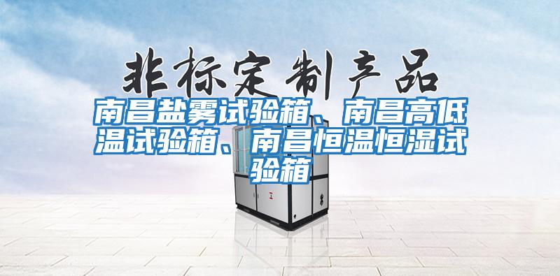 南昌鹽霧試驗箱、南昌高低溫試驗箱、南昌恒溫恒濕試驗箱