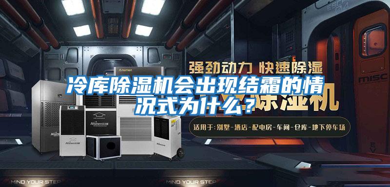 冷庫除濕機會出現結霜的情況式為什么？