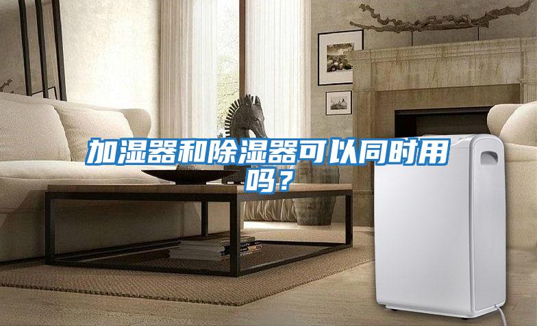 加濕器和除濕器可以同時用嗎？