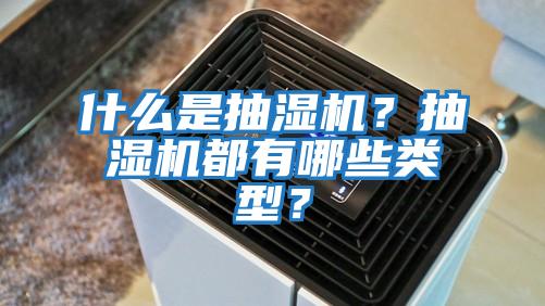 什么是抽濕機？抽濕機都有哪些類型？