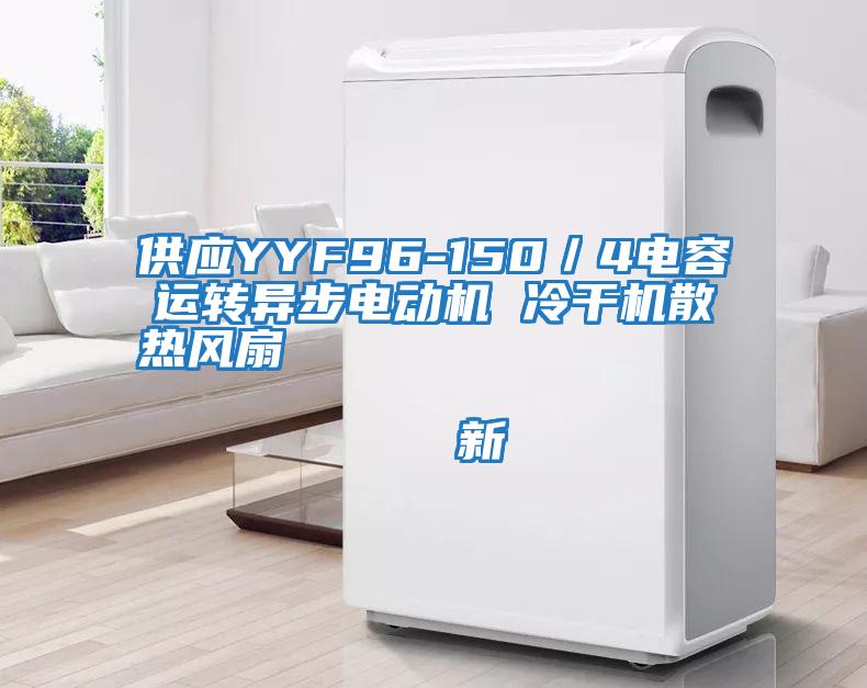 供應YYF96-150/4電容運轉異步電動機 冷干機散熱風扇                                    新