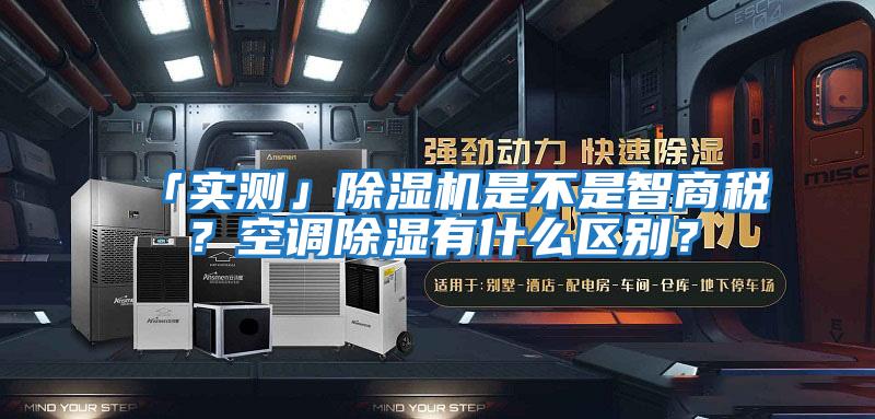 「實測」除濕機是不是智商稅？空調除濕有什么區別？