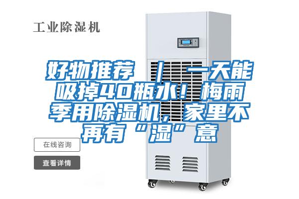 好物推薦 ｜ 一天能吸掉40瓶水！梅雨季用除濕機，家里不再有“濕”意