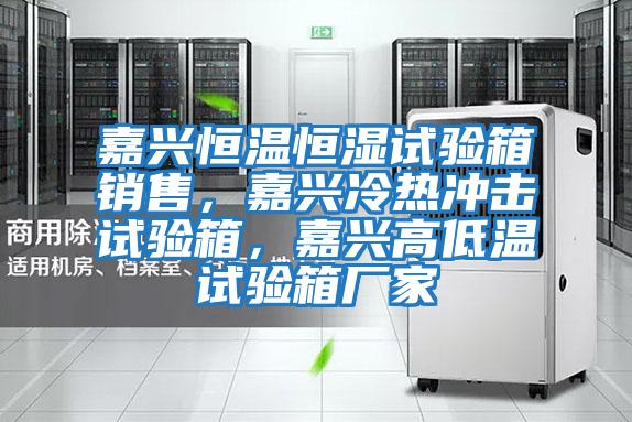 嘉興恒溫恒濕試驗箱銷售，嘉興冷熱沖擊試驗箱，嘉興高低溫試驗箱廠家