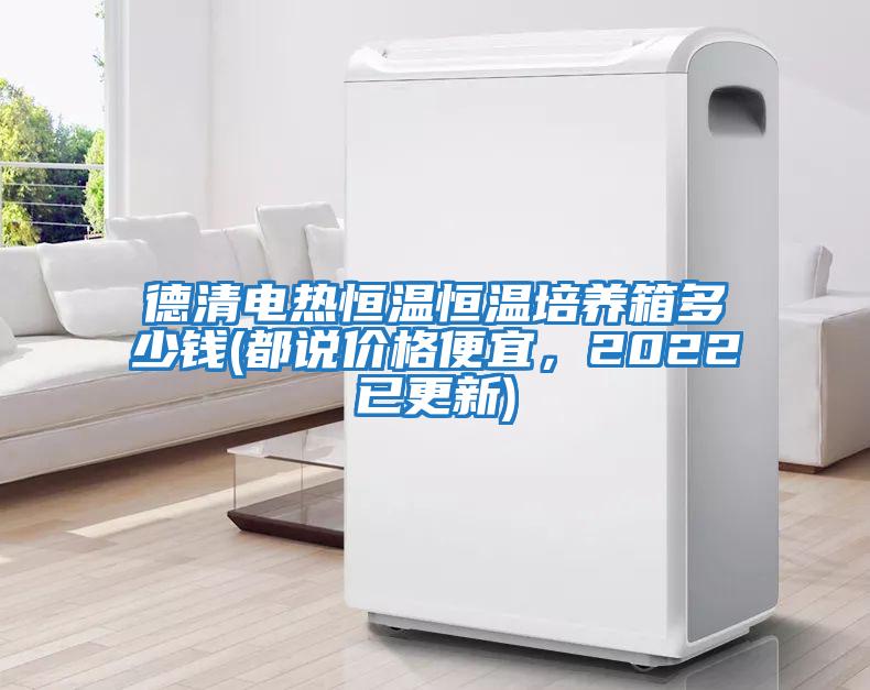 德清電熱恒溫恒溫培養(yǎng)箱多少錢(都說價(jià)格便宜,2022已更新)