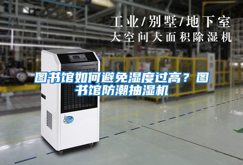 圖書館如何避免濕度過高?圖書館防潮抽濕機(jī)