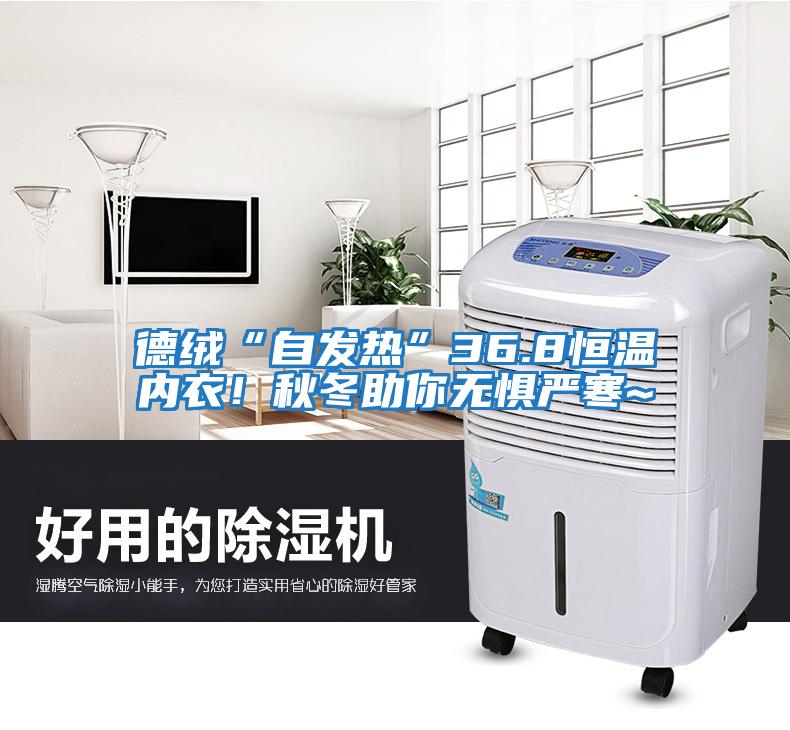 德絨“自發熱”36.8恒溫內衣！秋冬助你無懼嚴寒~