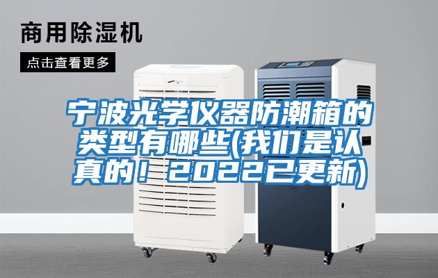 寧波光學(xué)儀器防潮箱的類型有哪些(我們是認(rèn)真的!2022已更新)