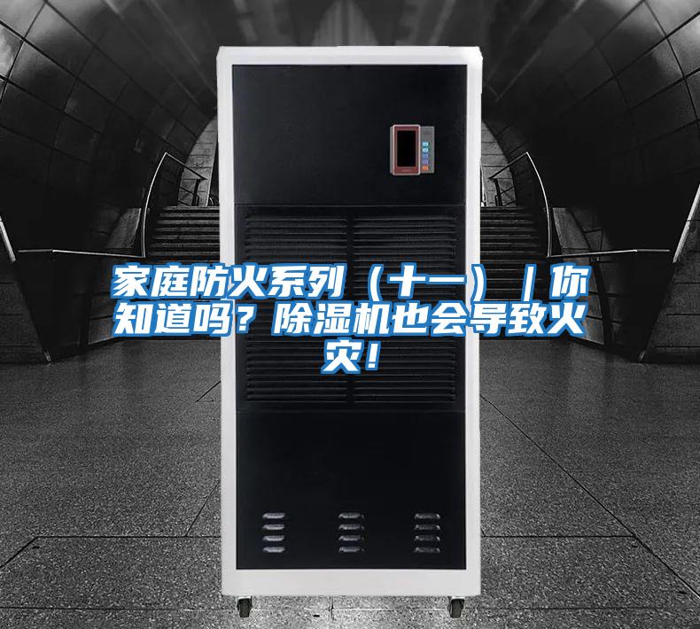 家庭防火系列（十一）｜你知道嗎？除濕機(jī)也會(huì)導(dǎo)致火災(zāi)！