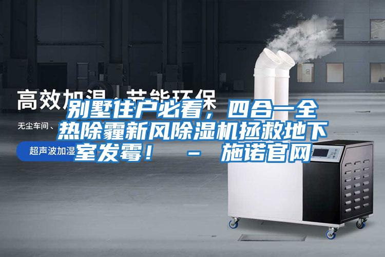 別墅住戶必看，四合一全熱除霾新風除濕機拯救地下室發霉！ – 施諾官網