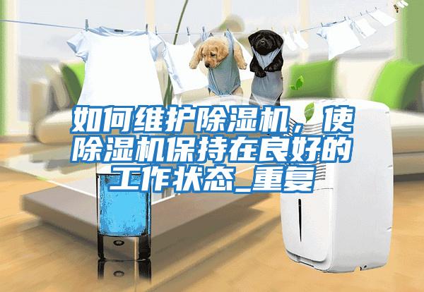 如何維護除濕機,使除濕機保持在良好的工作狀態(tài)_重復