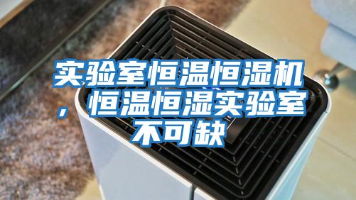 實驗室恒溫恒濕機,恒溫恒濕實驗室不可缺