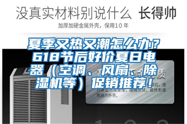 夏季又熱又潮怎么辦?618節后好價夏日電器(空調、風扇、除濕機等)促銷推薦!