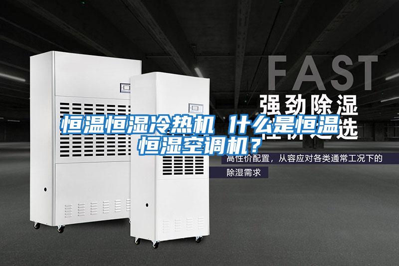 恒溫恒濕冷熱機(jī) 什么是恒溫恒濕空調(diào)機(jī)?