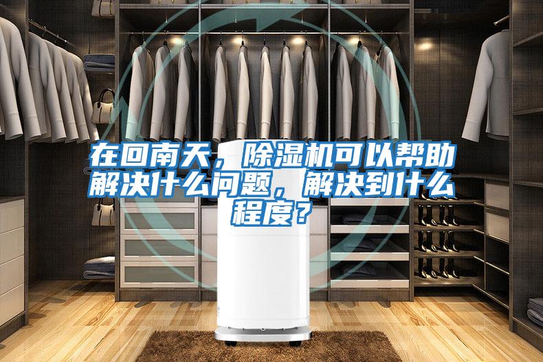 在回南天,除濕機(jī)可以幫助解決什么問題,解決到什么程度?