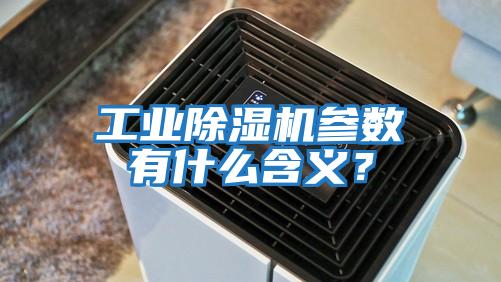 工業除濕機參數有什么含義?