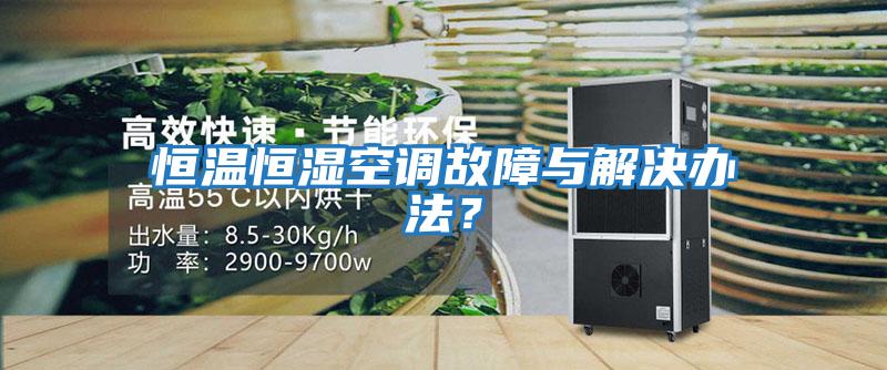 恒溫恒濕空調故障與解決辦法?