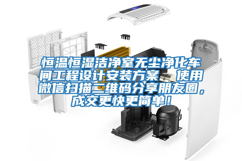 恒溫恒濕潔凈室無(wú)塵凈化車(chē)間工程設(shè)計(jì)安裝方案  使用微信掃描二維碼分享朋友圈，成交更快更簡(jiǎn)單！