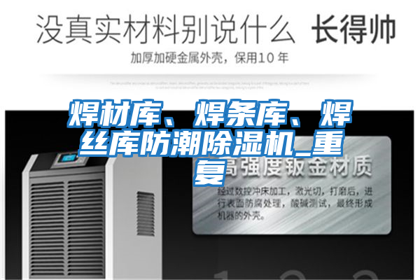 焊材庫、焊條庫、焊絲庫防潮除濕機_重復