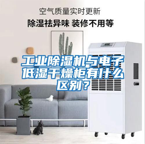 工業(yè)除濕機與電子低濕干燥柜有什么區(qū)別?