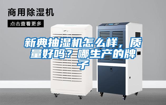 新典抽濕機怎么樣，質(zhì)量好嗎？哪生產(chǎn)的牌子