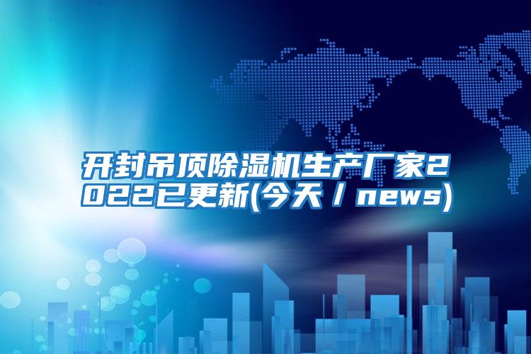 開(kāi)封吊頂除濕機(jī)生產(chǎn)廠家2022已更新(今天/news)