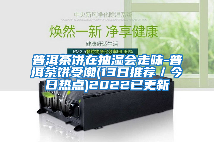 普洱茶餅在抽濕會(huì)走味-普洱茶餅受潮(13日推薦/今日熱點(diǎn))2022已更新