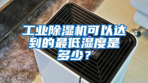 工業除濕機可以達到的最低濕度是多少？