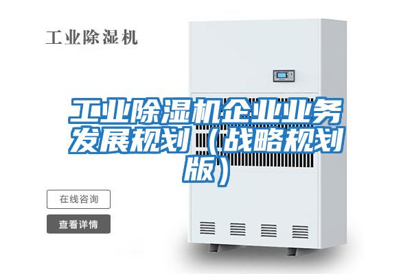 工業除濕機企業業務發展規劃(戰略規劃版)