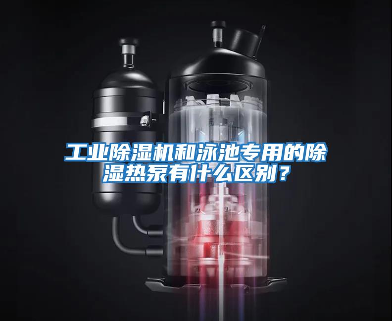 工業(yè)除濕機和泳池專用的除濕熱泵有什么區(qū)別？
