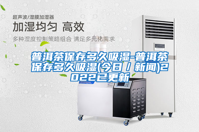普洱茶保存多久吸濕-普洱茶保存多久吸濕(今日/新聞)2022已更新