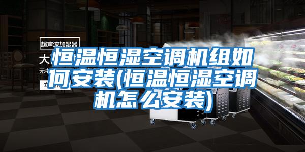 恒溫恒濕空調機組如何安裝(恒溫恒濕空調機怎么安裝)