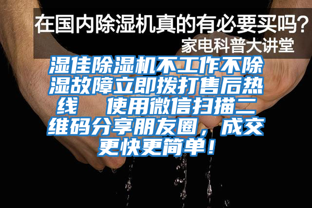 濕佳除濕機不工作不除濕故障立即撥打售后熱線  使用微信掃描二維碼分享朋友圈,成交更快更簡單!