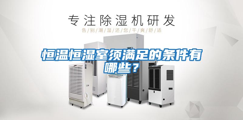恒溫恒濕室須滿足的條件有哪些?