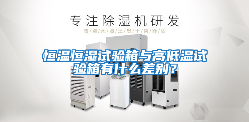 恒溫恒濕試驗箱與高低溫試驗箱有什么差別?