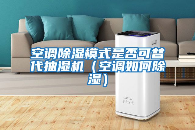 空調(diào)除濕模式是否可替代抽濕機(jī)(空調(diào)如何除濕)