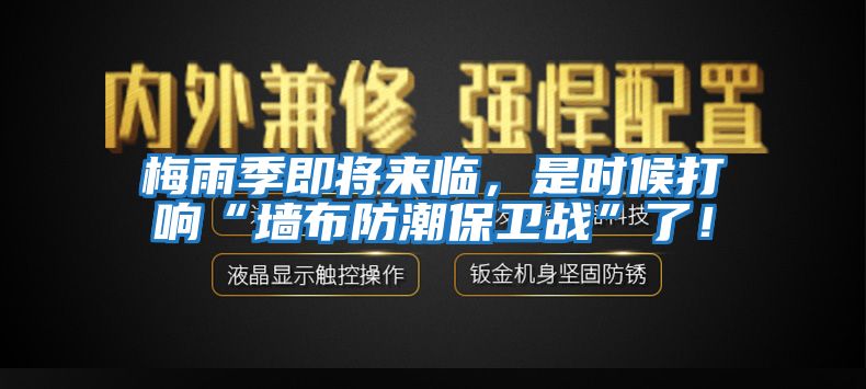 梅雨季即將來臨,是時候打響“墻布防潮保衛戰”了!