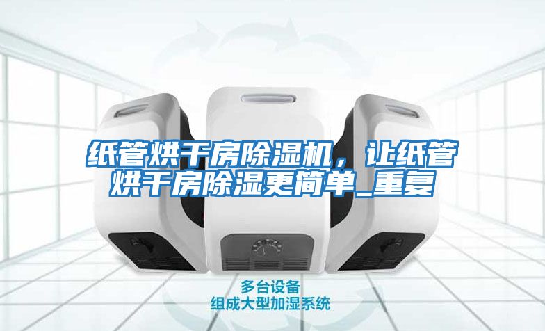 紙管烘干房除濕機,讓紙管烘干房除濕更簡單_重復