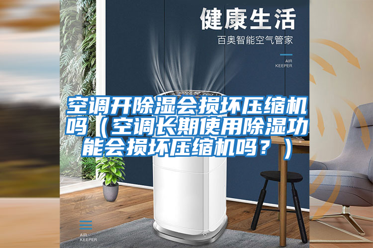 空調(diào)開除濕會損壞壓縮機(jī)嗎（空調(diào)長期使用除濕功能會損壞壓縮機(jī)嗎？）