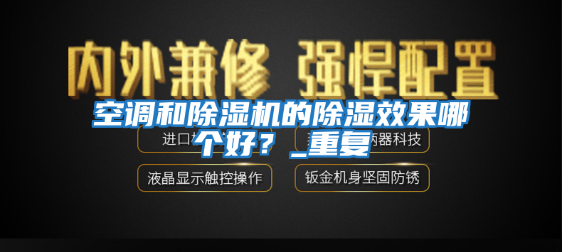 空調和除濕機的除濕效果哪個好?_重復