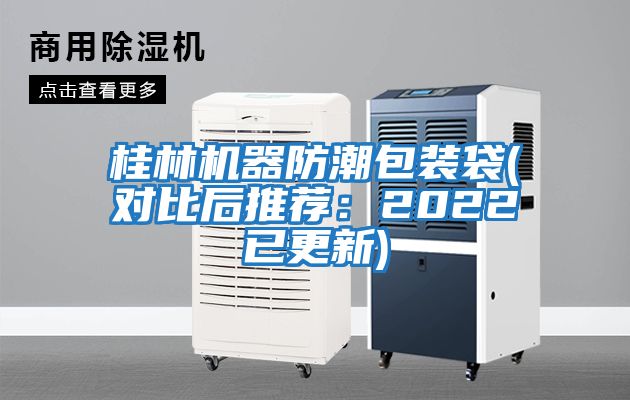 桂林機器防潮包裝袋(對比后推薦:2022已更新)