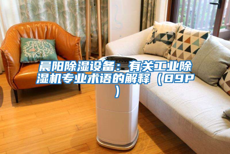晨陽除濕設備:有關工業除濕機專業術語的解釋(89P)