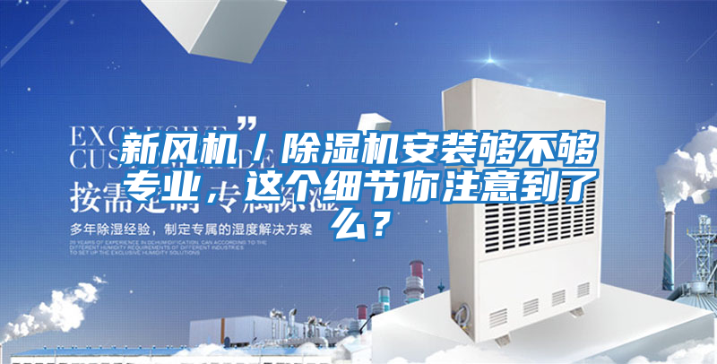 新風(fēng)機(jī)／除濕機(jī)安裝夠不夠?qū)I(yè)，這個(gè)細(xì)節(jié)你注意到了么？