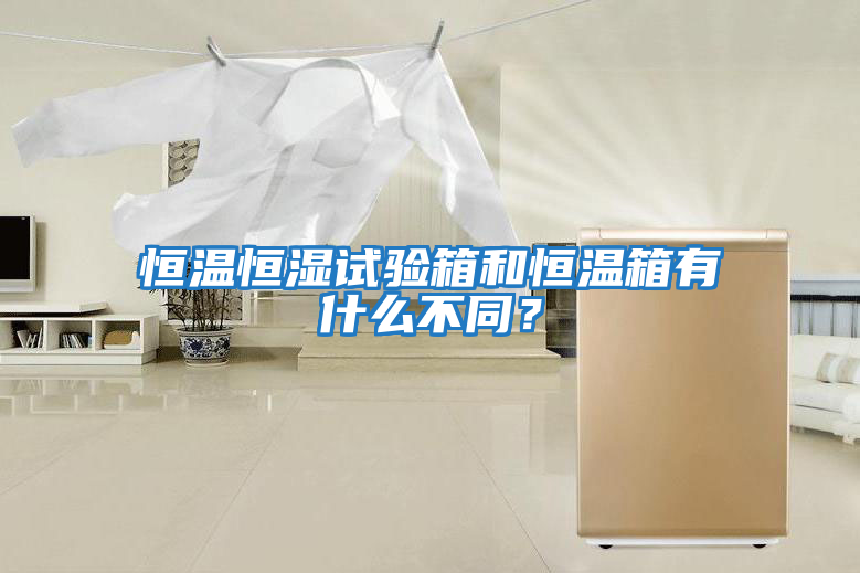 恒溫恒濕試驗箱和恒溫箱有什么不同?